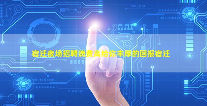 宿迁夜场招聘消费高给你丰厚的回报宿迁